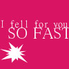 I fell for you SO FAST