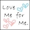 love me for me