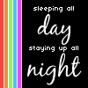 Sleeping all day, staying up all night