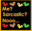 me sarcastic nooo...