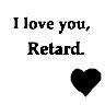 I love you, retard