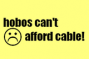 Hobos can't afford cable!