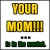 YOUR MOM!!!