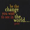 ghandi: be the change you wish to see in the world 