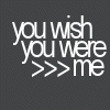 u wish u were me