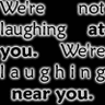 We're not laughing at you.