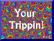 You're trippin you are trippin