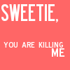 Sweetie Your killin' Me