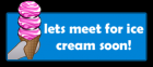 lets meet for ice cream soon
