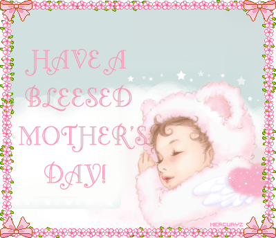 HAVE A BLEESED MOTHER'S DAY