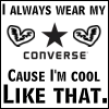 I Always Wear My Converse Cause I'm Cool Like That