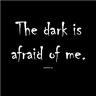 the dark is afraid of me