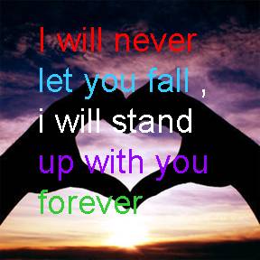 I will never let you fall I will stand up with you forever