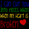 I can cut you into pieces when my heart is broken