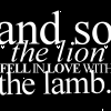 And so the lion fell inlove with the lamb