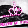 worship me,kthnx