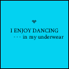 I dance in my undies