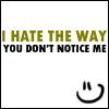 I hate the way you dont notice me