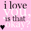 I love you... is that okay?
