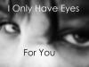 i only have eyes for you.