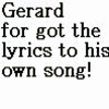Gerard forgot his own song?! WTF?! 