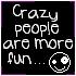 Crazy people are more fun.