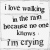 i love walking in the rain becouse no one knows im crying